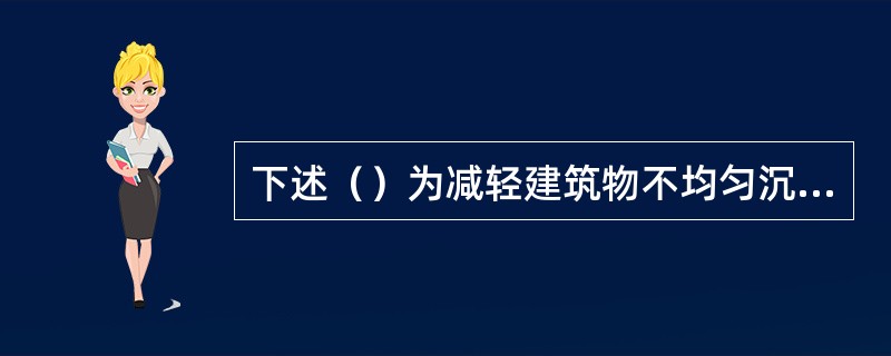 下述（）为减轻建筑物不均匀沉降的施工措施。（）