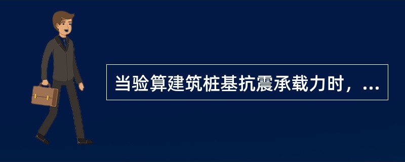 当验算建筑桩基抗震承载力时，为（）。