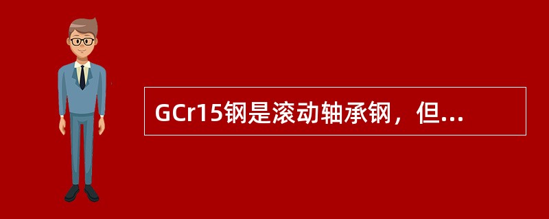 GCr15钢是滚动轴承钢，但又可制造量具、刀具和冷冲模具等。