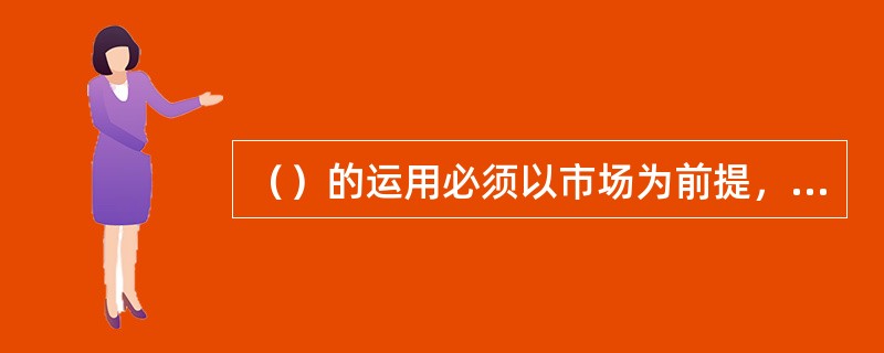 （）的运用必须以市场为前提，它是借助于参照物的市场成交价或变现价运作的。