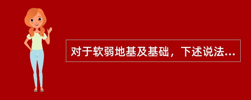 对于软弱地基及基础，下述说法中（）选项不正确。（）