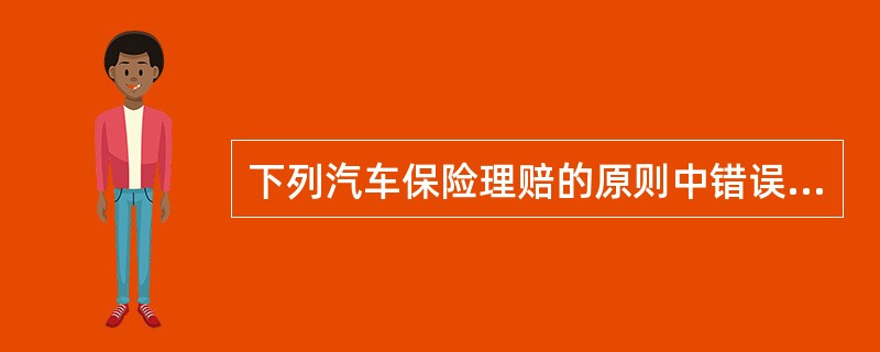 下列汽车保险理赔的原则中错误的是（）。