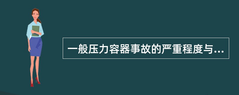 一般压力容器事故的严重程度与（）有关。