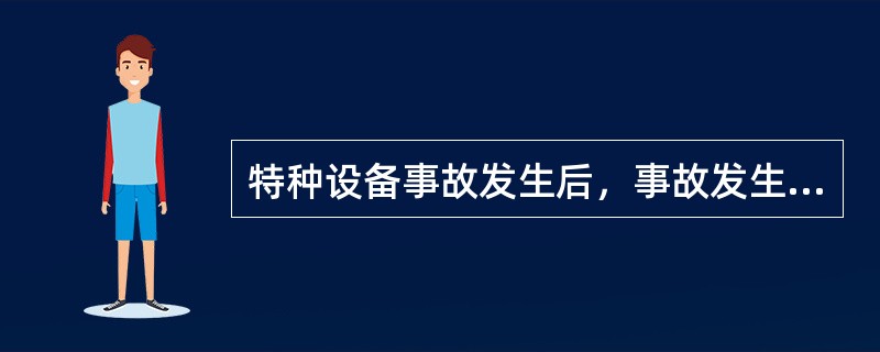 特种设备事故发生后，事故发生单位应当立即启动事故应急预案。