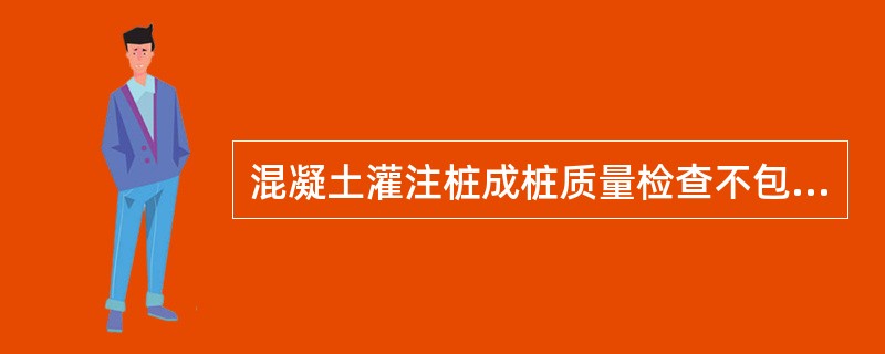 混凝土灌注桩成桩质量检查不包括（）工序。（）