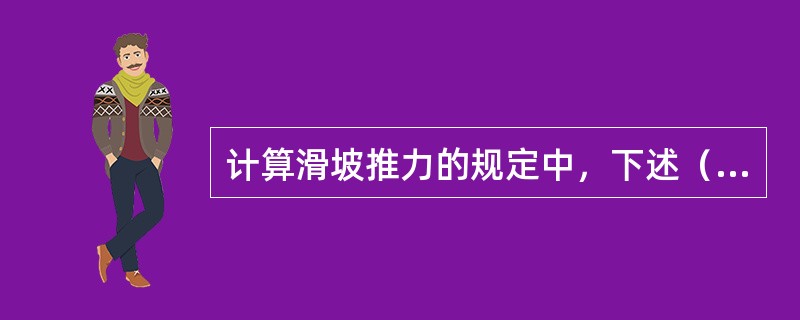 计算滑坡推力的规定中，下述（）项不正确。（）