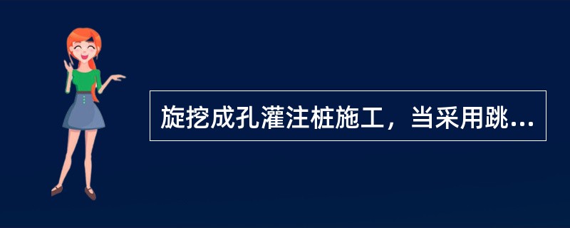 旋挖成孔灌注桩施工，当采用跳挖方式时，钻斗倒出的土距桩孔口的最小距离应大于（）m