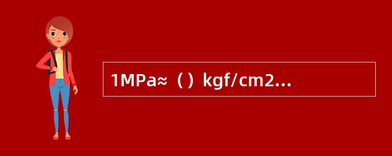1MPa≈（）kgf/cm2（按照整数填写）。