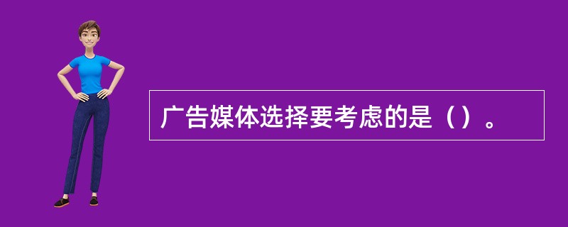 广告媒体选择要考虑的是（）。