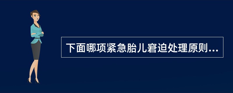 下面哪项紧急胎儿窘迫处理原则是恰当的（）