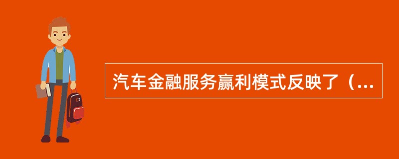 汽车金融服务赢利模式反映了（）的要求。