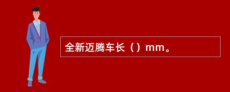 全新迈腾车长（）mm。