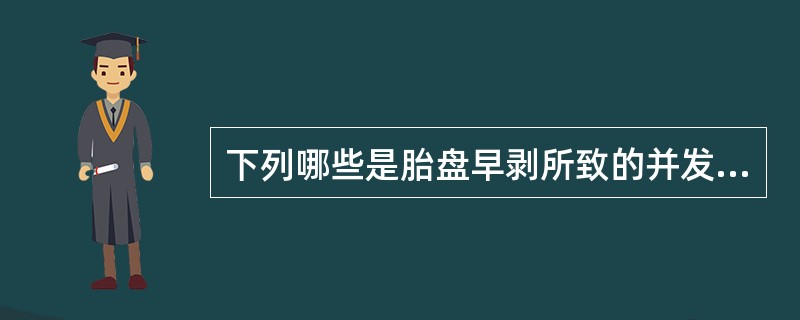 下列哪些是胎盘早剥所致的并发症（）