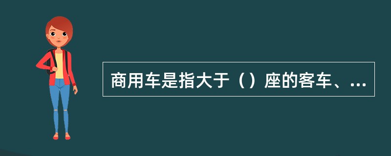 商用车是指大于（）座的客车、载货车、半挂车、以及客车与载货车非完整车辆等5类品种