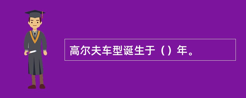 高尔夫车型诞生于（）年。