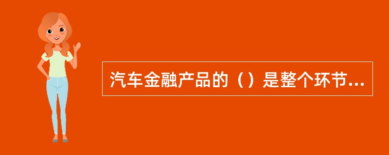 汽车金融产品的（）是整个环节的最后环节。