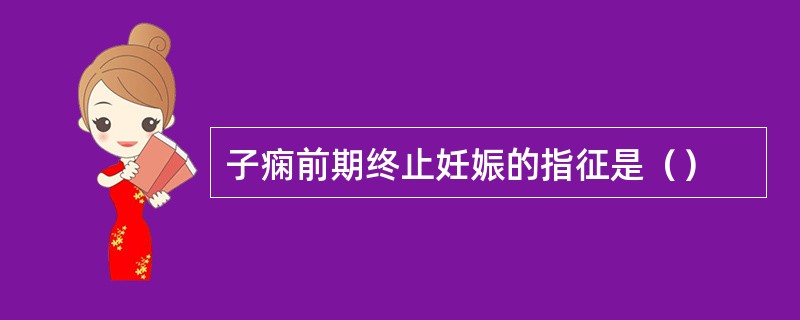 子痫前期终止妊娠的指征是（）