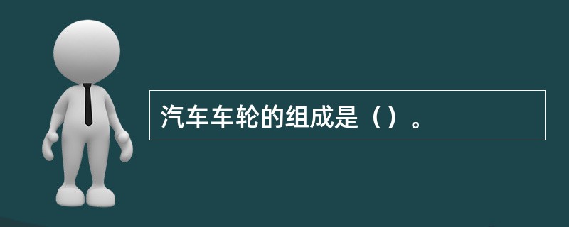 汽车车轮的组成是（）。