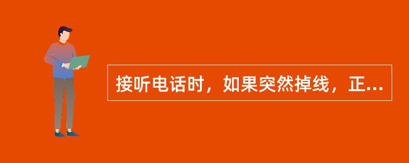 接听电话时，如果突然掉线，正确的处理方式是（）。