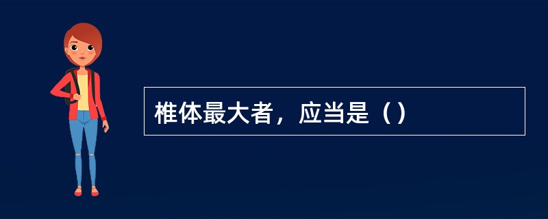 椎体最大者，应当是（）