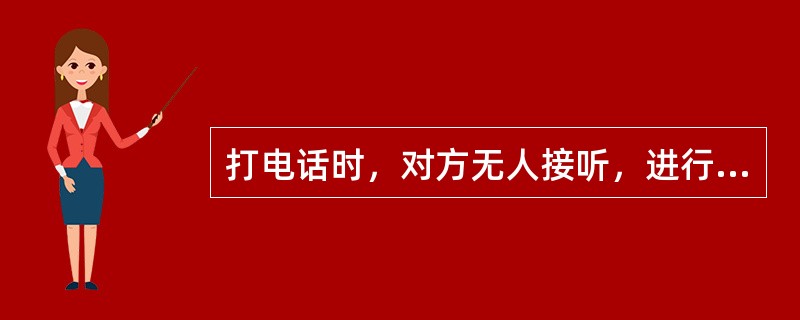 打电话时，对方无人接听，进行电话留言时不恰当的留言信息是（）。