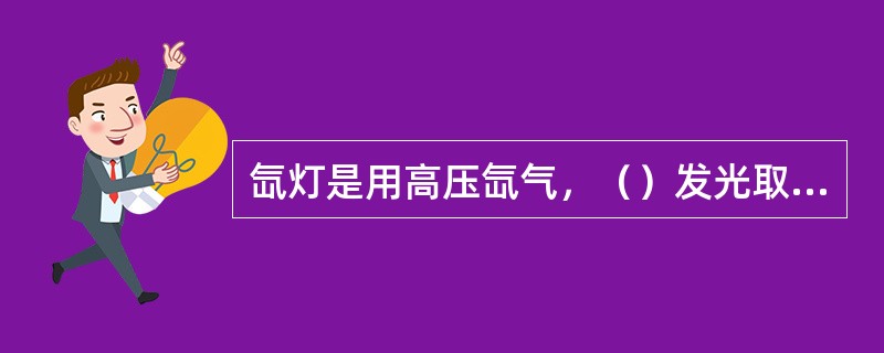 氙灯是用高压氙气，（）发光取代传统的灯丝发光，发光效率高。