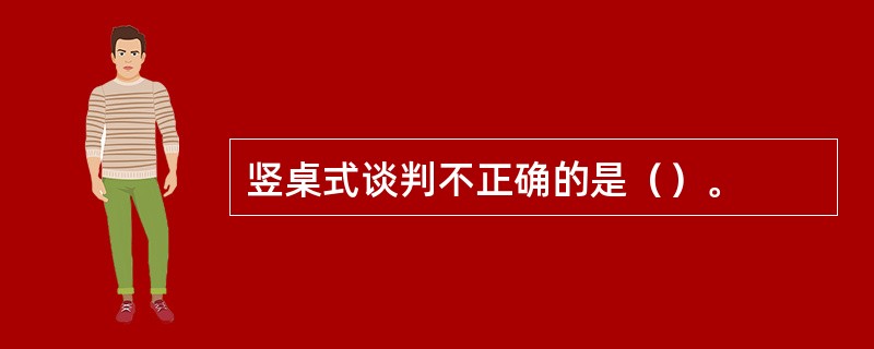 竖桌式谈判不正确的是（）。