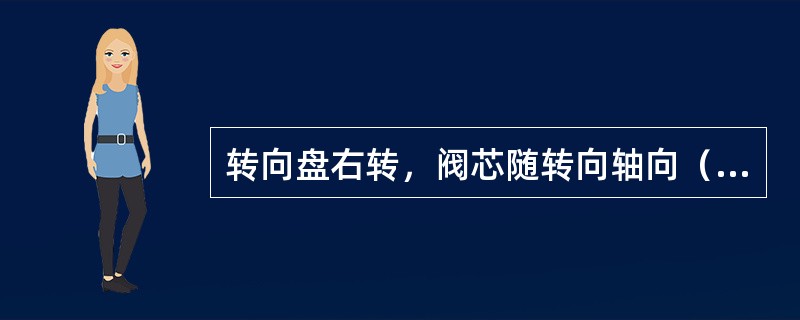 转向盘右转，阀芯随转向轴向（）转动。