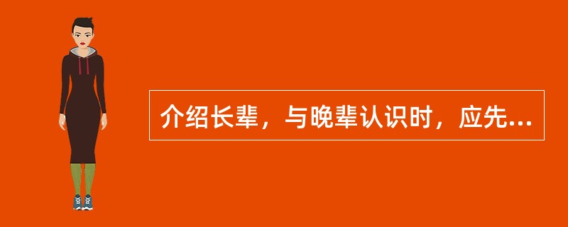 介绍长辈，与晚辈认识时，应先介绍（），后介绍（）。