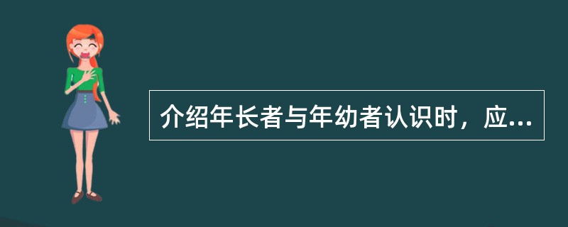 介绍年长者与年幼者认识时，应先介绍（），后介绍（）。