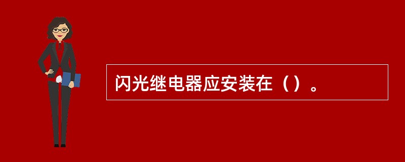 闪光继电器应安装在（）。