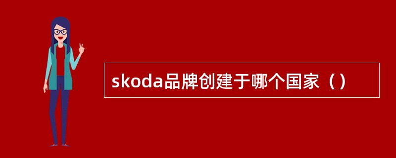 skoda品牌创建于哪个国家（）