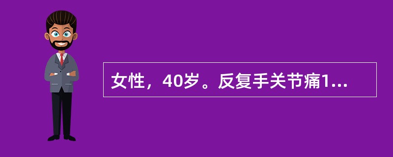 女性，40岁。反复手关节痛1年，曾诊断为类风湿关节炎，间断使用理疗和非甾体抗炎药