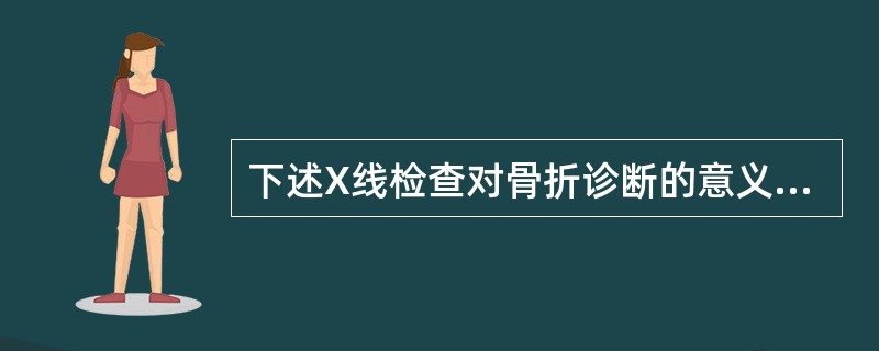 下述X线检查对骨折诊断的意义中错误的是（）