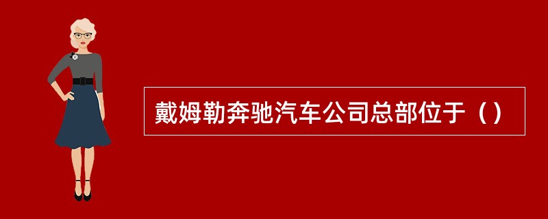 戴姆勒奔驰汽车公司总部位于（）