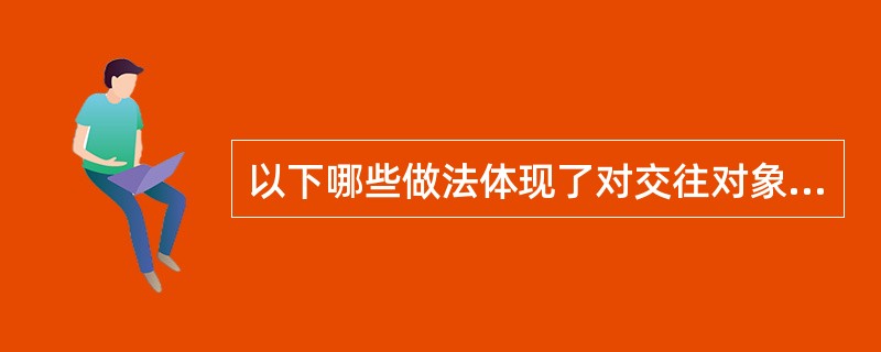 以下哪些做法体现了对交往对象的尊重。（）