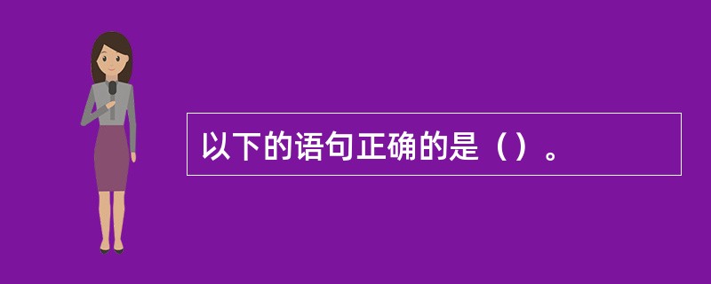 以下的语句正确的是（）。