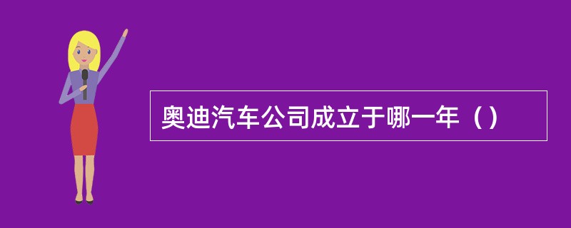 奥迪汽车公司成立于哪一年（）