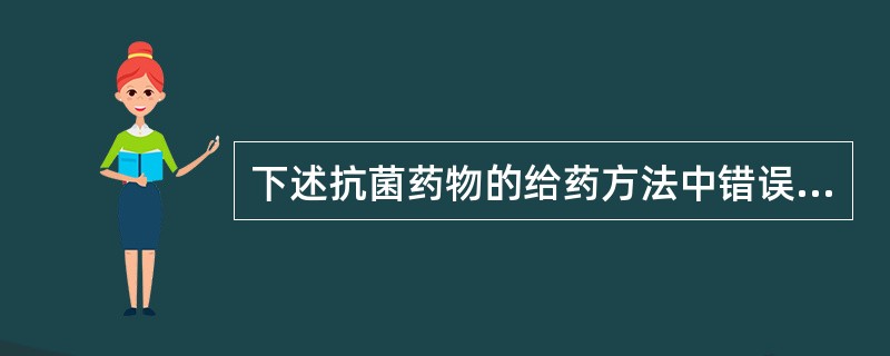 下述抗菌药物的给药方法中错误的是（）