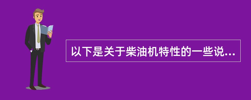 以下是关于柴油机特性的一些说法，正确的是（）。