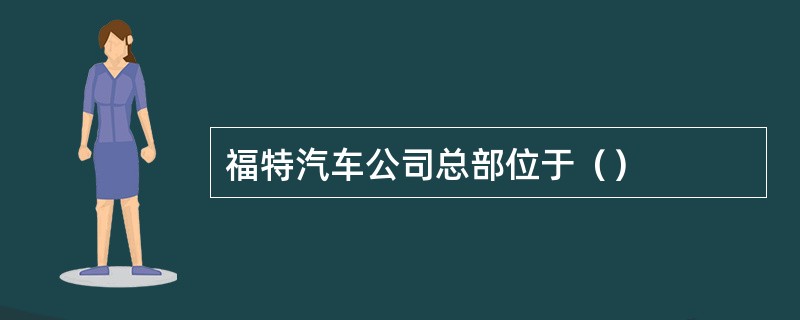 福特汽车公司总部位于（）
