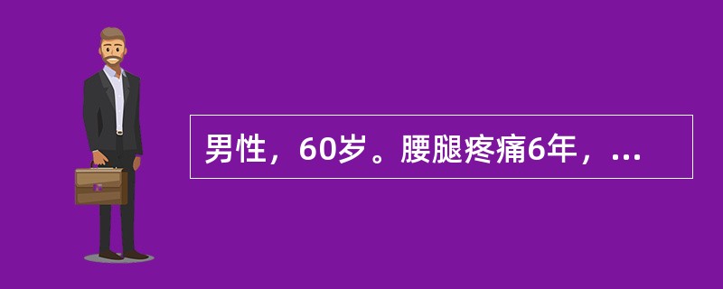 男性，60岁。腰腿疼痛6年，近3月来加重，步行约150米，即出现双下肢酸麻无力，