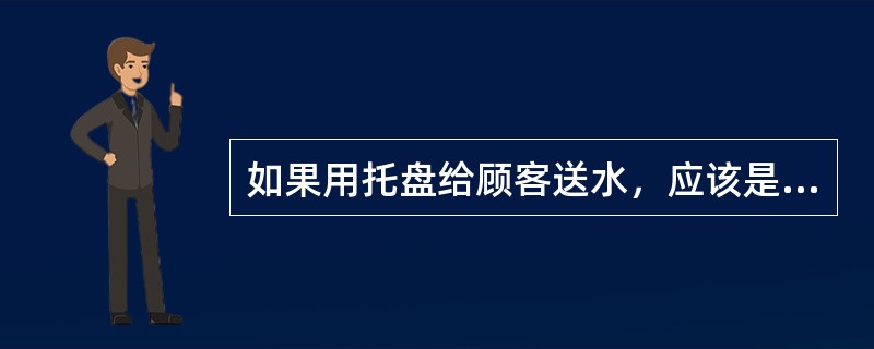 如果用托盘给顾客送水，应该是（）。