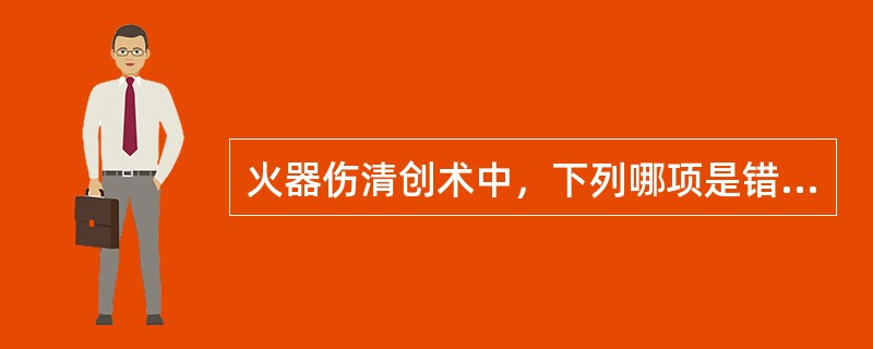 火器伤清创术中，下列哪项是错误的（）