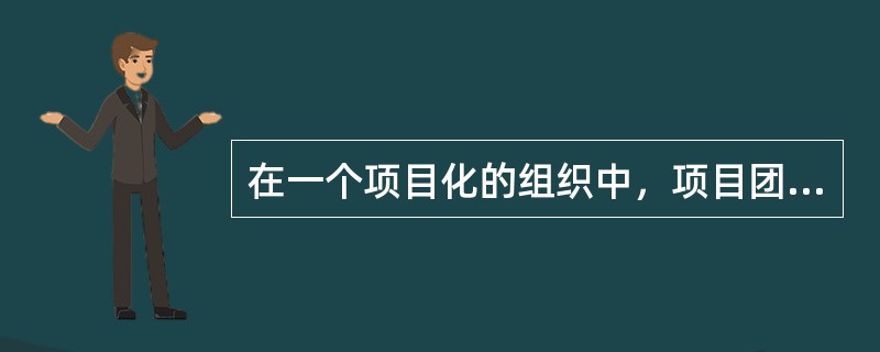 在一个项目化的组织中，项目团队（）