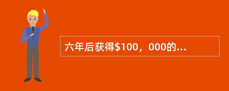 六年后获得$100，000的现值是：（）