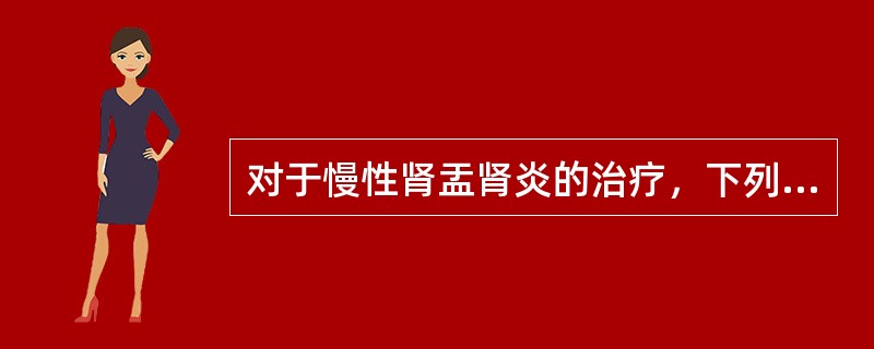 对于慢性肾盂肾炎的治疗，下列哪项是错误的（）.