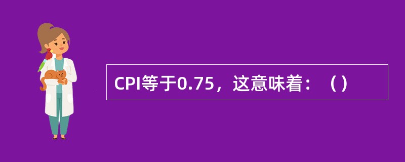 CPI等于0.75，这意味着：（）