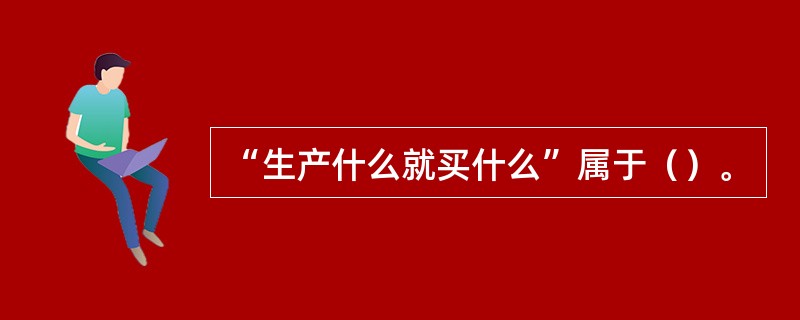 “生产什么就买什么”属于（）。