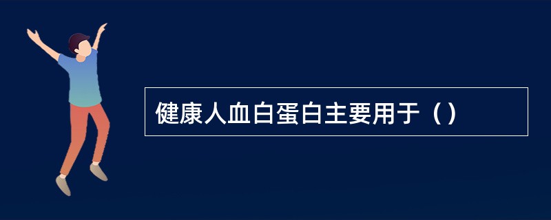 健康人血白蛋白主要用于（）